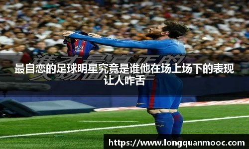 最自恋的足球明星究竟是谁他在场上场下的表现让人咋舌