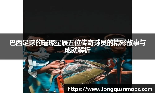 巴西足球的璀璨星辰五位传奇球员的精彩故事与成就解析