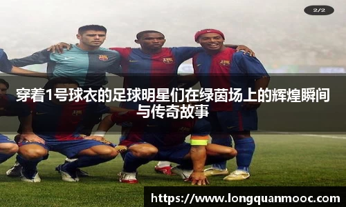 穿着1号球衣的足球明星们在绿茵场上的辉煌瞬间与传奇故事