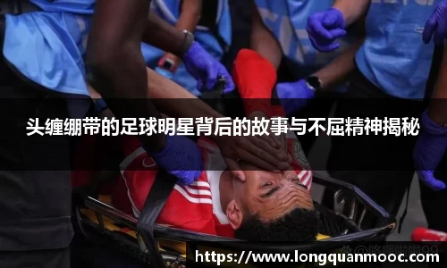 头缠绷带的足球明星背后的故事与不屈精神揭秘