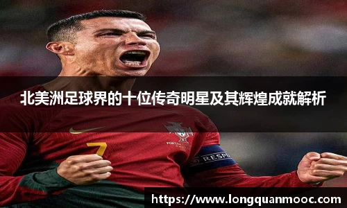 北美洲足球界的十位传奇明星及其辉煌成就解析